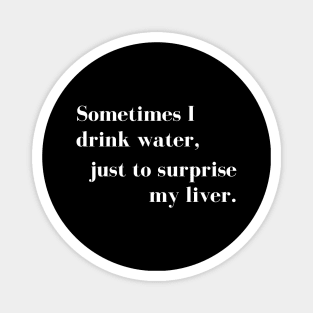 Sometimes I Drink Water, Just To Surprise My Liver Magnet